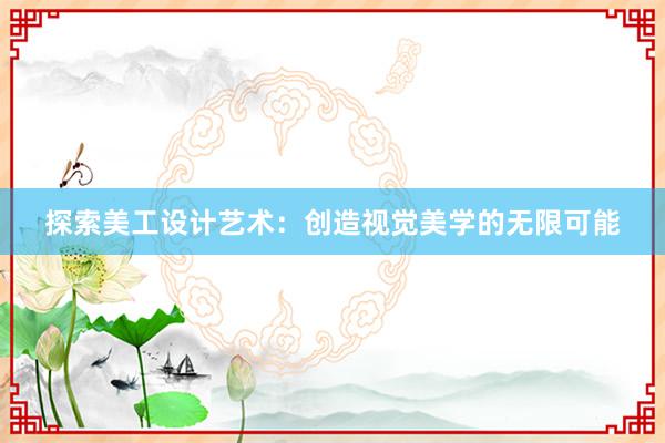 探索美工设计艺术：创造视觉美学的无限可能