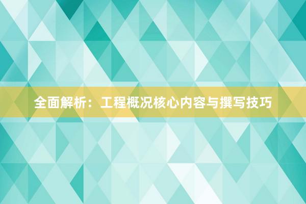 全面解析：工程概况核心内容与撰写技巧