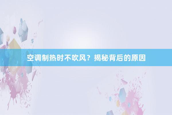 空调制热时不吹风？揭秘背后的原因